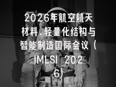 2026年航空航天材料、轻量化结构与智能制造国际会议（IMLSI 2026）