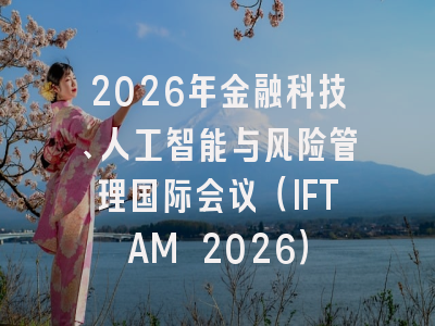 2026年金融科技、人工智能与风险管理国际会议（IFTAM 2026）