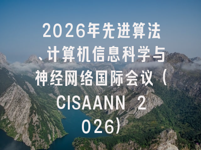 2026年先进算法、计算机信息科学与神经网络国际会议（CISAANN 2026）