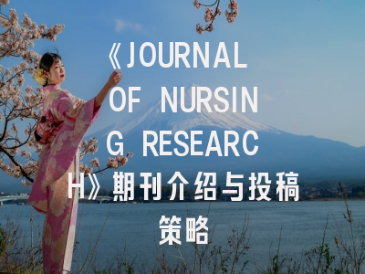 《JOURNAL OF NURSING RESEARCH》期刊介绍与投稿策略
