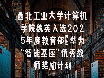 西北工业大学计算机学院魏英入选2025年度教育部－华为“智能基座”优秀教师奖励计划