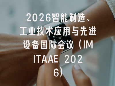 2026智能制造、工业技术应用与先进设备国际会议（IMITAAE 2026）