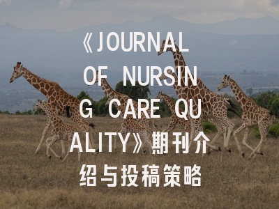 《JOURNAL OF NURSING CARE QUALITY》期刊介绍与投稿策略