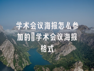 学术会议海报怎么参加的_学术会议海报格式