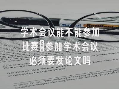 学术会议能不能参加比赛_参加学术会议必须要发论文吗