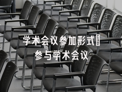 学术会议参加形式_参与学术会议