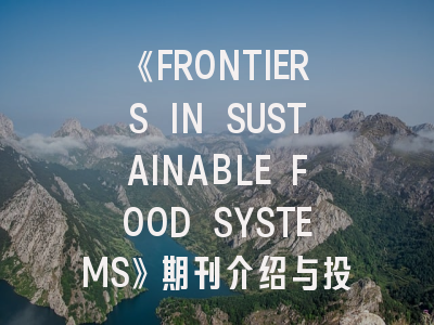 《FRONTIERS IN SUSTAINABLE FOOD SYSTEMS》期刊介绍与投稿策略,frontiers in physiology期刊介绍