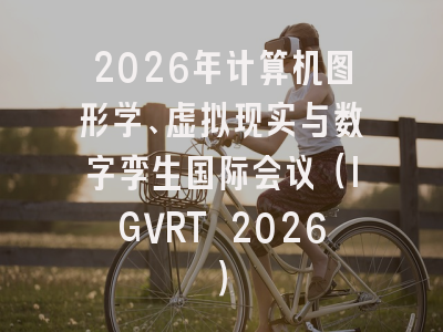 2026年计算机图形学、虚拟现实与数字孪生国际会议（IGVRT 2026）