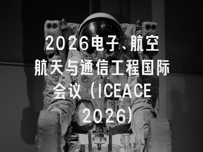 2026电子、航空航天与通信工程国际会议（ICEACE 2026）