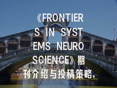 《FRONTIERS IN SYSTEMS NEUROSCIENCE》期刊介绍与投稿策略,《frontiers in science and engineering》