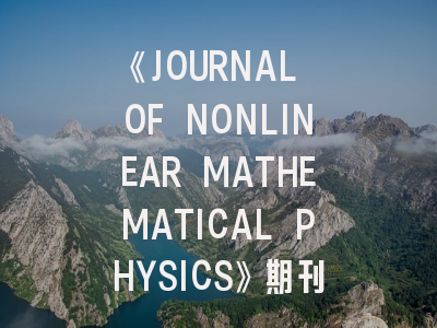 《JOURNAL OF NONLINEAR MATHEMATICAL PHYSICS》期刊介绍与投稿策略