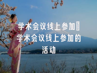 学术会议线上参加_学术会议线上参加的活动
