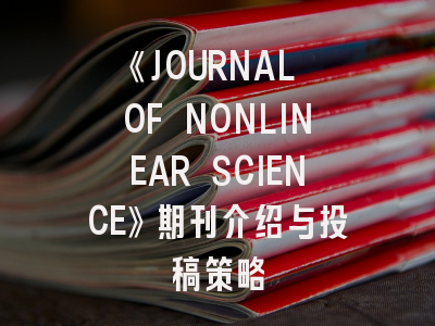 《JOURNAL OF NONLINEAR SCIENCE》期刊介绍与投稿策略