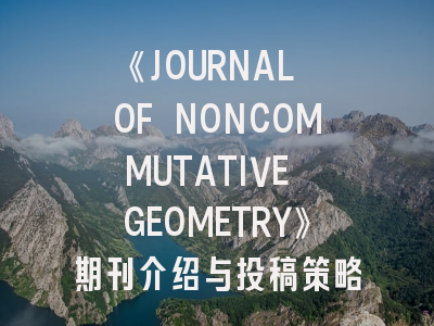 《JOURNAL OF NONCOMMUTATIVE GEOMETRY》期刊介绍与投稿策略