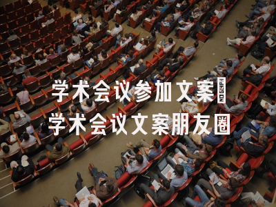 学术会议参加文案_学术会议文案朋友圈