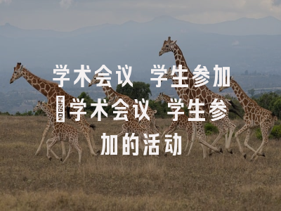 学术会议 学生参加_学术会议 学生参加的活动