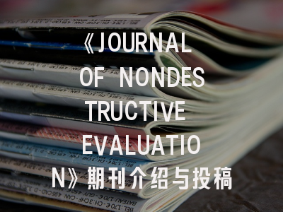 《JOURNAL OF NONDESTRUCTIVE EVALUATION》期刊介绍与投稿策略