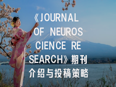 《JOURNAL OF NEUROSCIENCE RESEARCH》期刊介绍与投稿策略