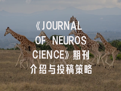 《JOURNAL OF NEUROSCIENCE》期刊介绍与投稿策略