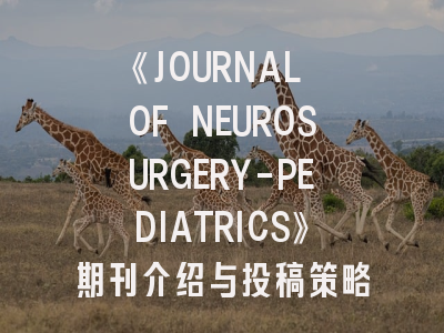《JOURNAL OF NEUROSURGERY-PEDIATRICS》期刊介绍与投稿策略