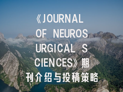 《JOURNAL OF NEUROSURGICAL SCIENCES》期刊介绍与投稿策略