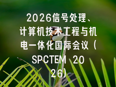 2026信号处理、计算机技术工程与机电一体化国际会议（SPCTEM 2026）