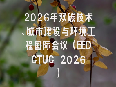 2026年双碳技术、城市建设与环境工程国际会议（EEDCTUC 2026）