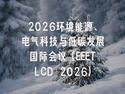 2026环境能源、电气科技与低碳发展国际会议(EEETLCD 2026)