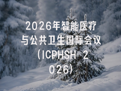 2026年智能医疗与公共卫生国际会议（ICPHSH 2026）