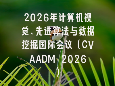 2026年计算机视觉、先进算法与数据挖掘国际会议（CVAADM 2026）