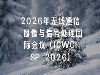 2026年无线通信、图像与信号处理国际会议（ICWCISP 2026）