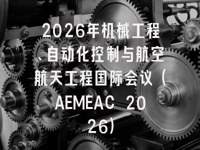 2026年机械工程、自动化控制与航空航天工程国际会议（AEMEAC 2026）