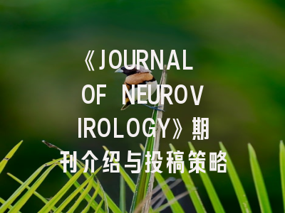 《JOURNAL OF NEUROVIROLOGY》期刊介绍与投稿策略