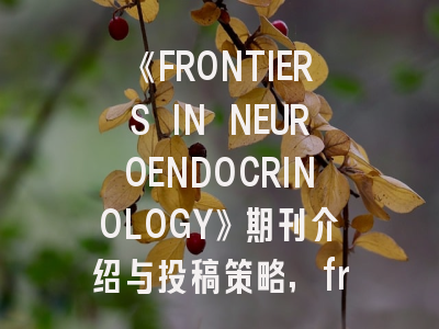 《FRONTIERS IN NEUROENDOCRINOLOGY》期刊介绍与投稿策略,frontiers in neurology审稿周期
