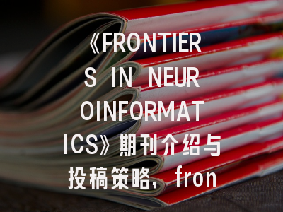 《FRONTIERS IN NEUROINFORMATICS》期刊介绍与投稿策略,frontiers in endocrinology杂志