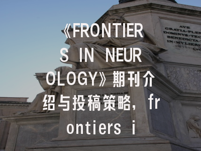 《FRONTIERS IN NEUROLOGY》期刊介绍与投稿策略,frontiers in oncology投稿要求