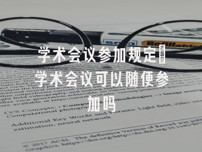学术会议参加规定_学术会议可以随便参加吗