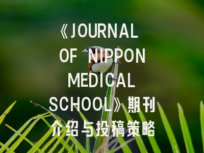《JOURNAL OF NIPPON MEDICAL SCHOOL》期刊介绍与投稿策略