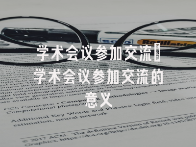 学术会议参加交流_学术会议参加交流的意义