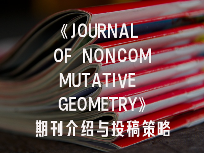 《JOURNAL OF NONCOMMUTATIVE GEOMETRY》期刊介绍与投稿策略