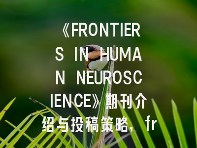 《FRONTIERS IN HUMAN NEUROSCIENCE》期刊介绍与投稿策略,frontier in neurology 专刊