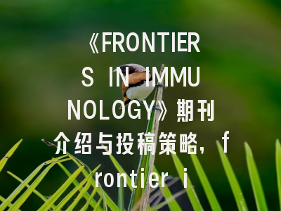 《FRONTIERS IN IMMUNOLOGY》期刊介绍与投稿策略,frontier in immunology杂志