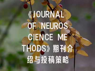 《JOURNAL OF NEUROSCIENCE METHODS》期刊介绍与投稿策略