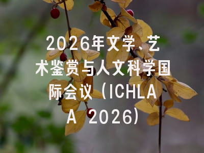2026年文学、艺术鉴赏与人文科学国际会议（ICHLAA 2026）