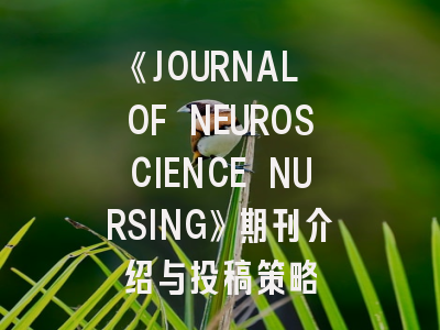 《JOURNAL OF NEUROSCIENCE NURSING》期刊介绍与投稿策略