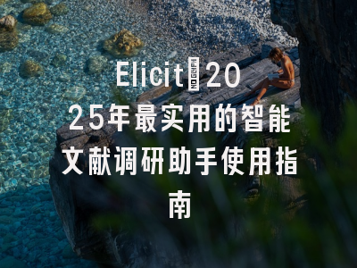 Elicit：2025年最实用的智能文献调研助手使用指南
