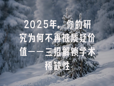 2025年，你的研究为何不再被质疑价值——三招解锁学术稀缺性