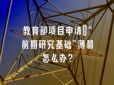教育部项目申请：“前期研究基础”薄弱怎么办？