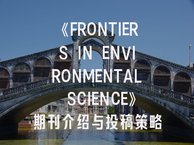 《FRONTIERS IN ENVIRONMENTAL SCIENCE》期刊介绍与投稿策略,frontiers in oncology投稿经验投稿