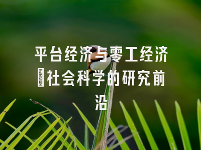 平台经济与零工经济：社会科学的研究前沿